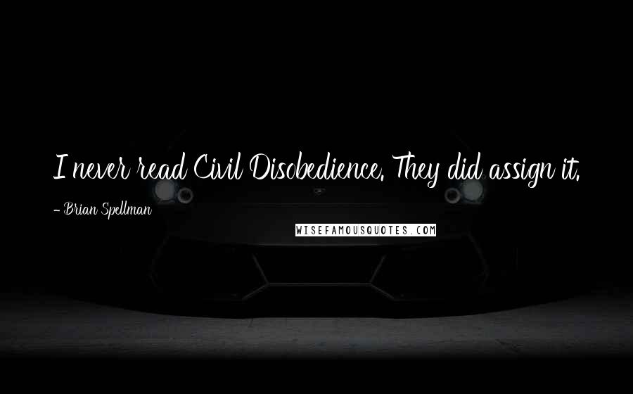 Brian Spellman Quotes: I never read Civil Disobedience. They did assign it.