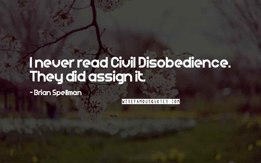 Brian Spellman Quotes: I never read Civil Disobedience. They did assign it.