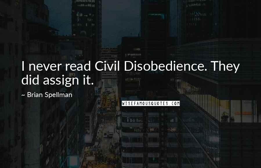 Brian Spellman Quotes: I never read Civil Disobedience. They did assign it.