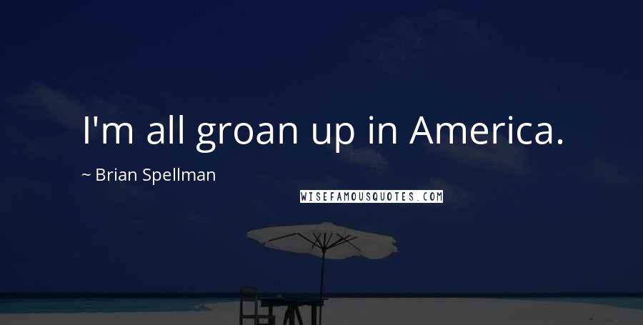 Brian Spellman Quotes: I'm all groan up in America.