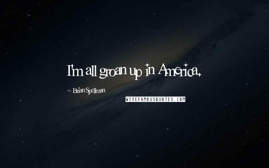 Brian Spellman Quotes: I'm all groan up in America.