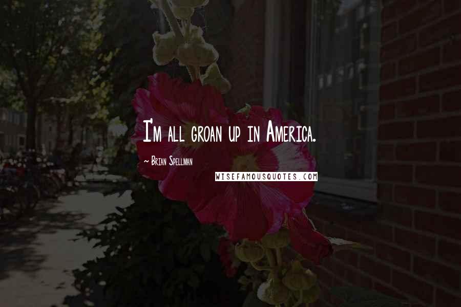 Brian Spellman Quotes: I'm all groan up in America.