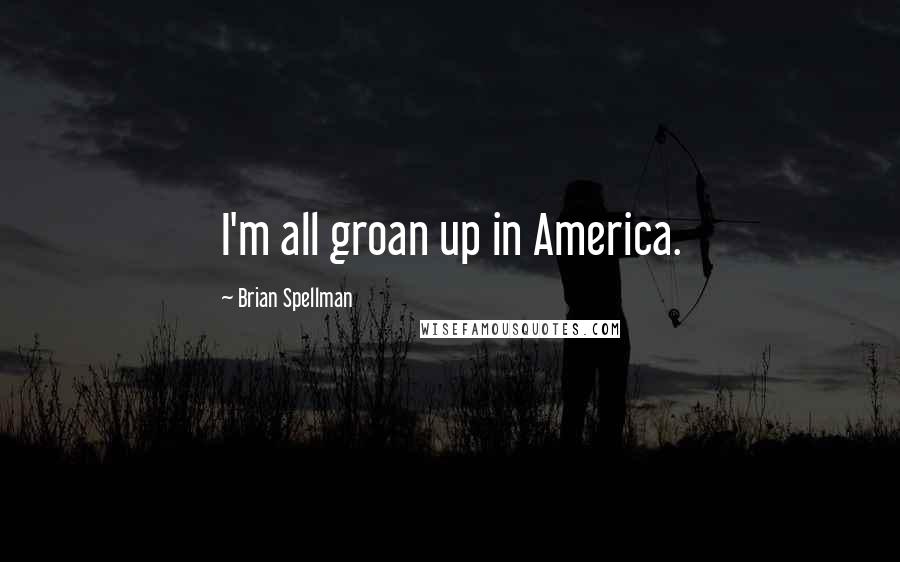 Brian Spellman Quotes: I'm all groan up in America.