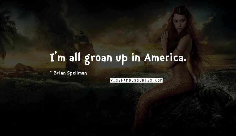 Brian Spellman Quotes: I'm all groan up in America.