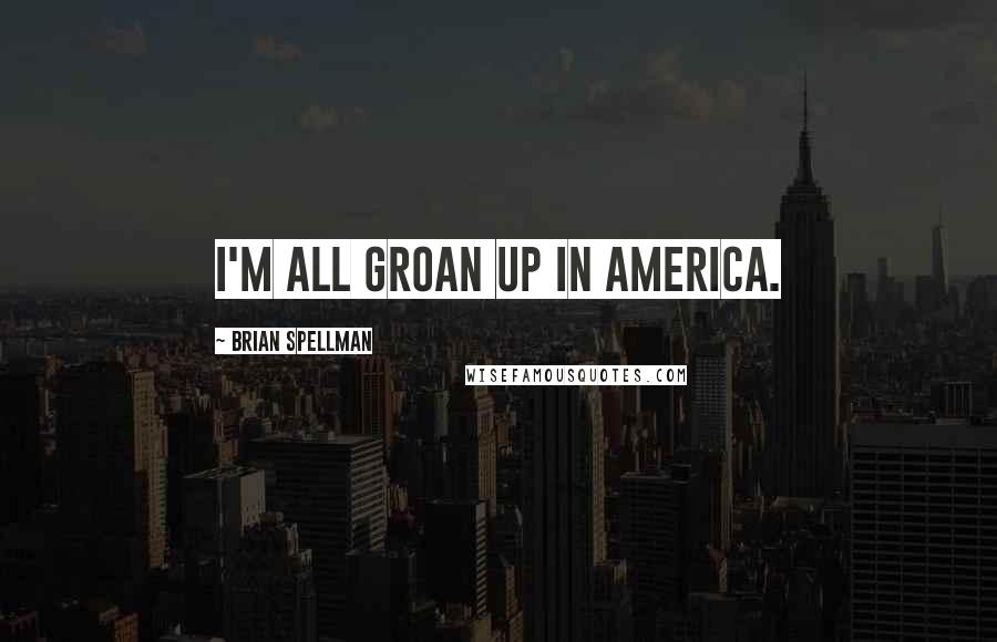 Brian Spellman Quotes: I'm all groan up in America.