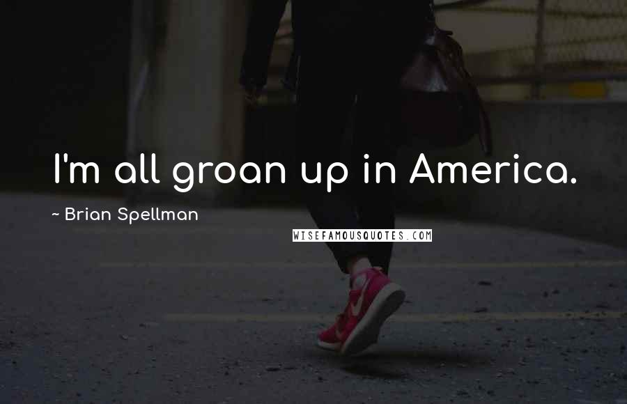 Brian Spellman Quotes: I'm all groan up in America.