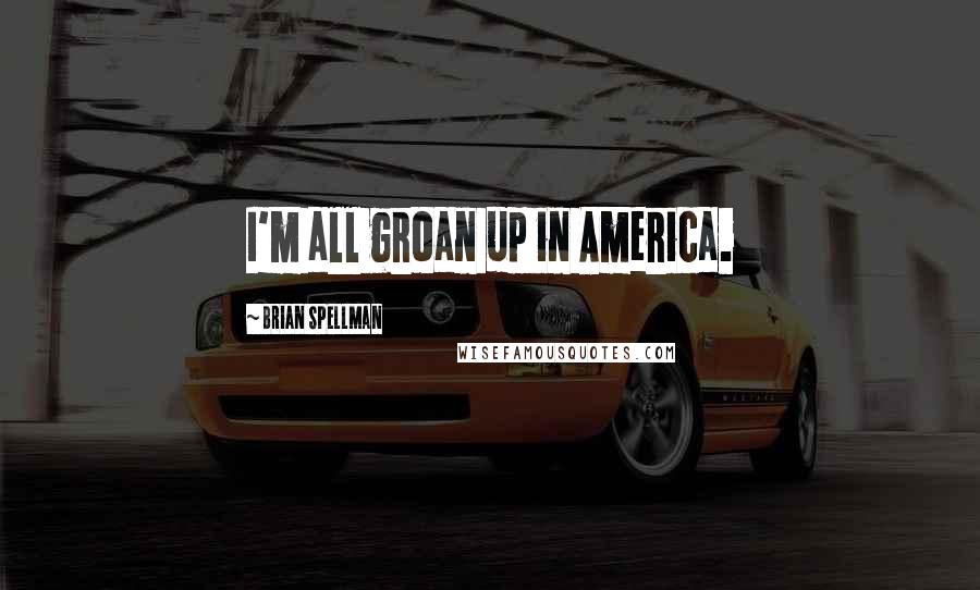 Brian Spellman Quotes: I'm all groan up in America.