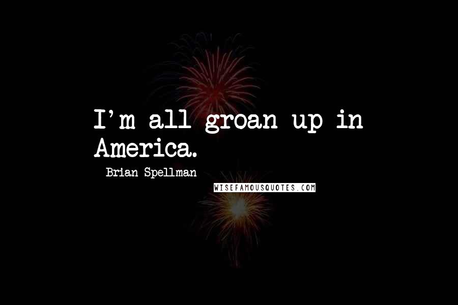 Brian Spellman Quotes: I'm all groan up in America.