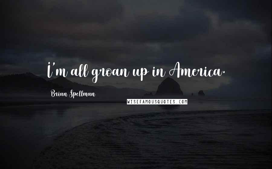 Brian Spellman Quotes: I'm all groan up in America.
