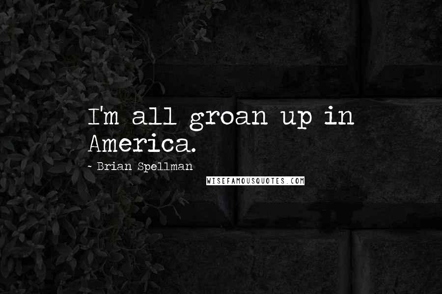 Brian Spellman Quotes: I'm all groan up in America.