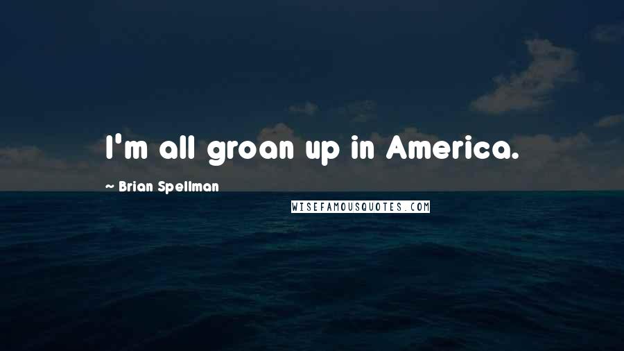 Brian Spellman Quotes: I'm all groan up in America.