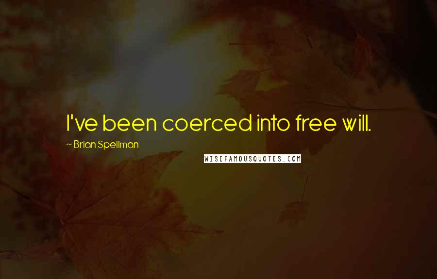 Brian Spellman Quotes: I've been coerced into free will.
