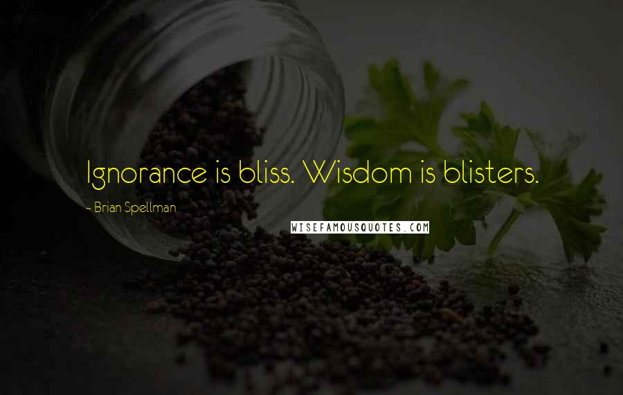 Brian Spellman Quotes: Ignorance is bliss. Wisdom is blisters.