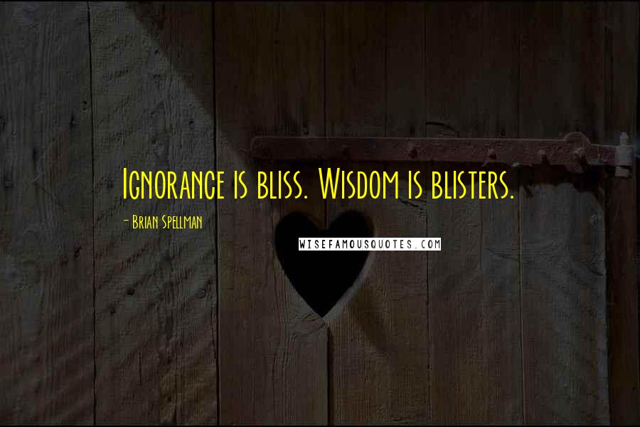 Brian Spellman Quotes: Ignorance is bliss. Wisdom is blisters.