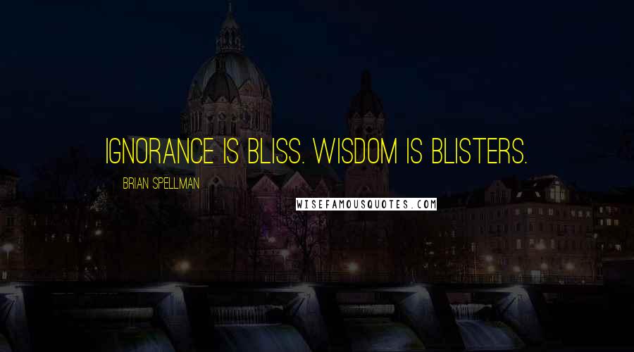 Brian Spellman Quotes: Ignorance is bliss. Wisdom is blisters.