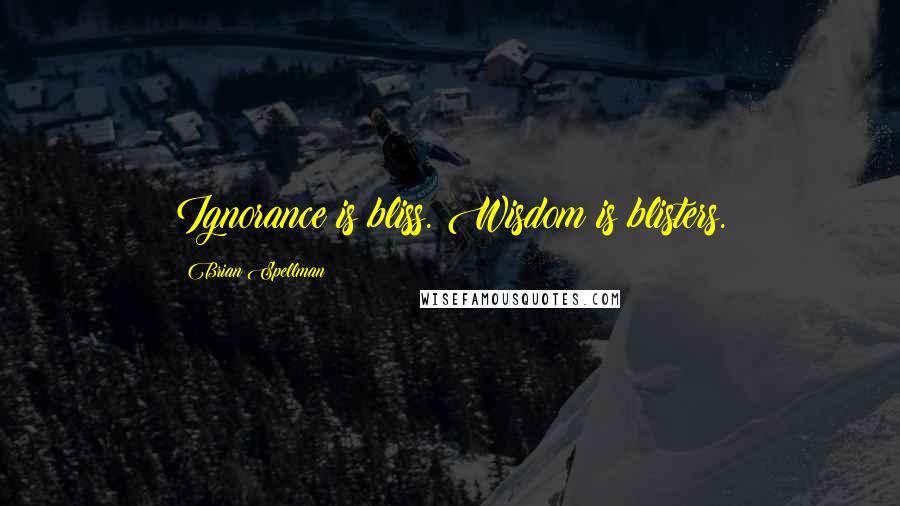 Brian Spellman Quotes: Ignorance is bliss. Wisdom is blisters.
