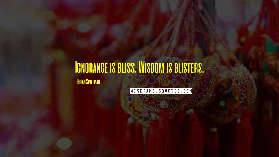 Brian Spellman Quotes: Ignorance is bliss. Wisdom is blisters.