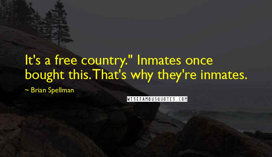 Brian Spellman Quotes: It's a free country." Inmates once bought this. That's why they're inmates.