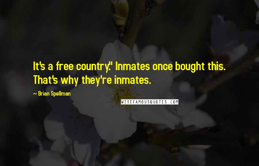 Brian Spellman Quotes: It's a free country." Inmates once bought this. That's why they're inmates.