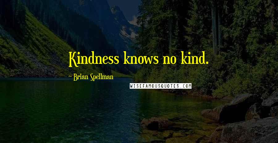 Brian Spellman Quotes: Kindness knows no kind.