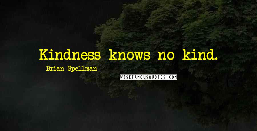 Brian Spellman Quotes: Kindness knows no kind.