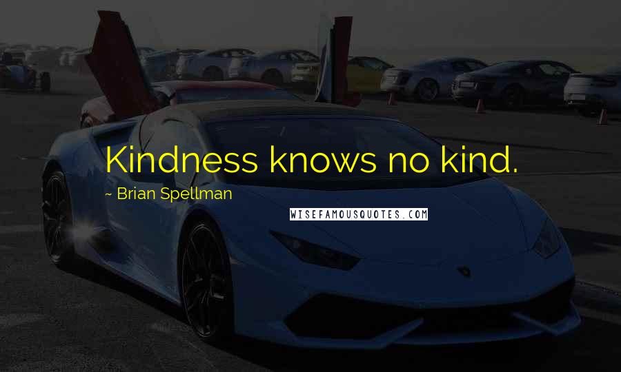 Brian Spellman Quotes: Kindness knows no kind.
