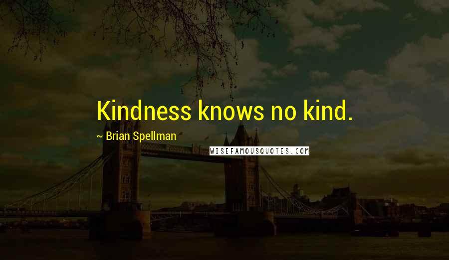 Brian Spellman Quotes: Kindness knows no kind.
