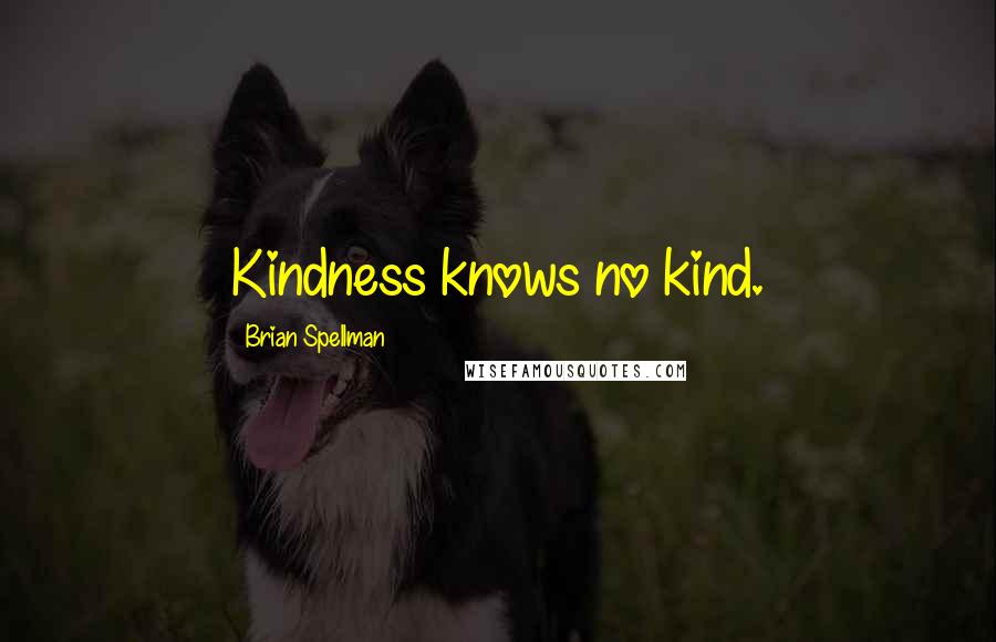 Brian Spellman Quotes: Kindness knows no kind.