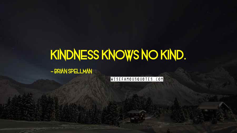 Brian Spellman Quotes: Kindness knows no kind.