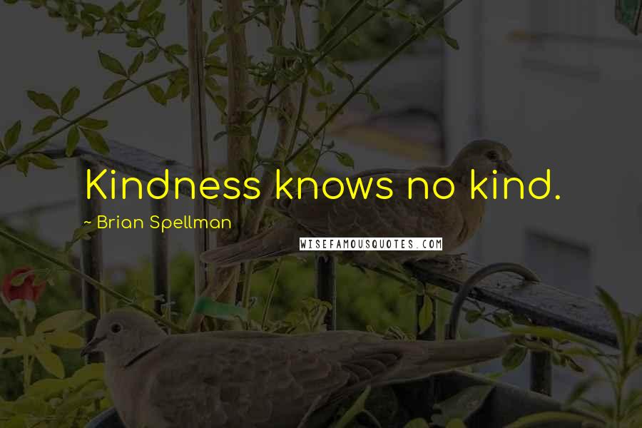 Brian Spellman Quotes: Kindness knows no kind.