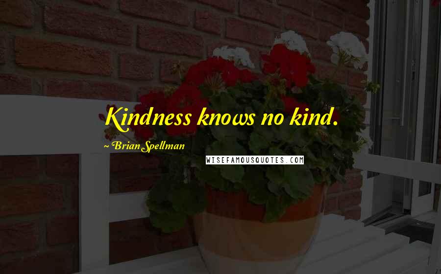 Brian Spellman Quotes: Kindness knows no kind.