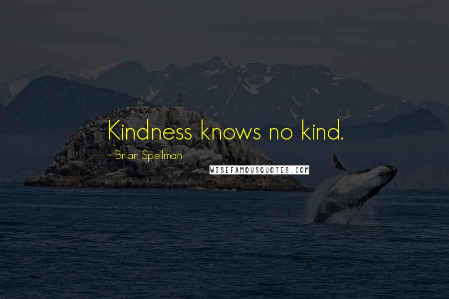 Brian Spellman Quotes: Kindness knows no kind.