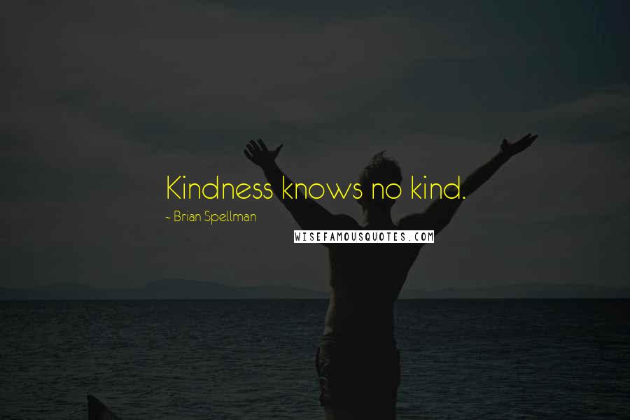 Brian Spellman Quotes: Kindness knows no kind.