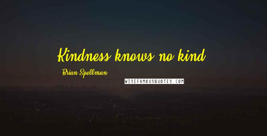 Brian Spellman Quotes: Kindness knows no kind.