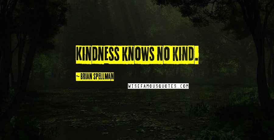 Brian Spellman Quotes: Kindness knows no kind.