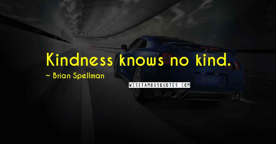 Brian Spellman Quotes: Kindness knows no kind.