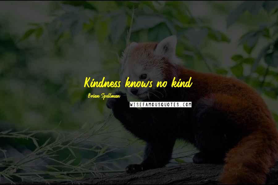 Brian Spellman Quotes: Kindness knows no kind.