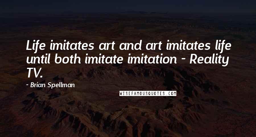 Brian Spellman Quotes: Life imitates art and art imitates life until both imitate imitation - Reality TV.