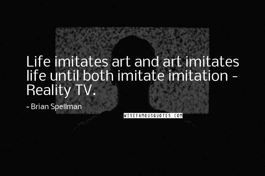 Brian Spellman Quotes: Life imitates art and art imitates life until both imitate imitation - Reality TV.
