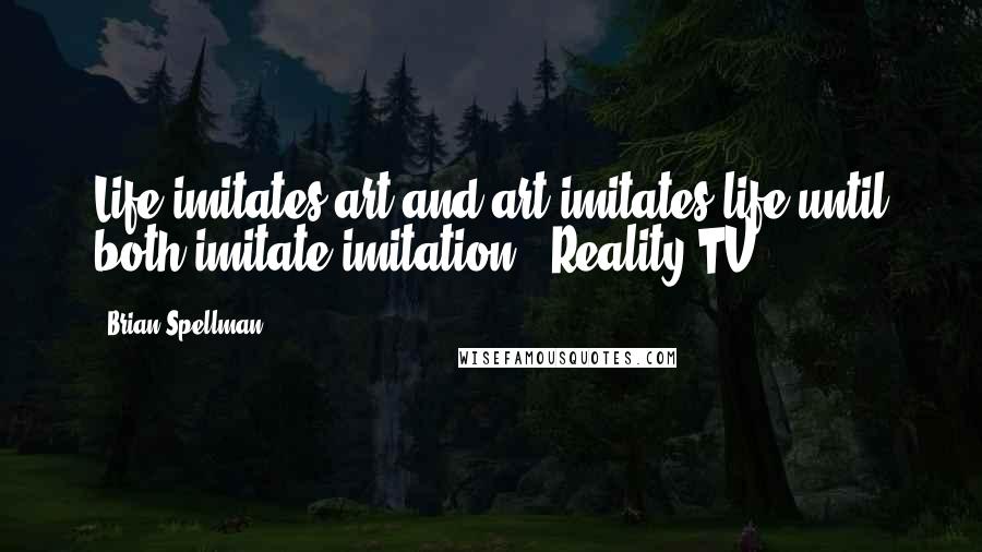 Brian Spellman Quotes: Life imitates art and art imitates life until both imitate imitation - Reality TV.