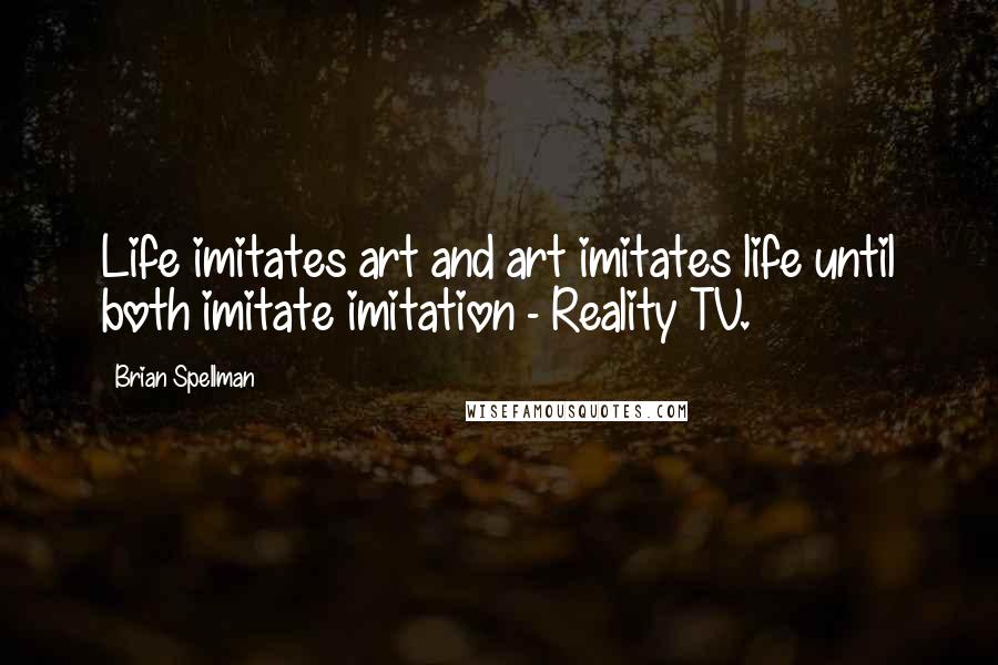 Brian Spellman Quotes: Life imitates art and art imitates life until both imitate imitation - Reality TV.