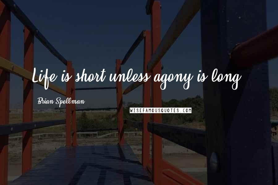 Brian Spellman Quotes: Life is short unless agony is long.