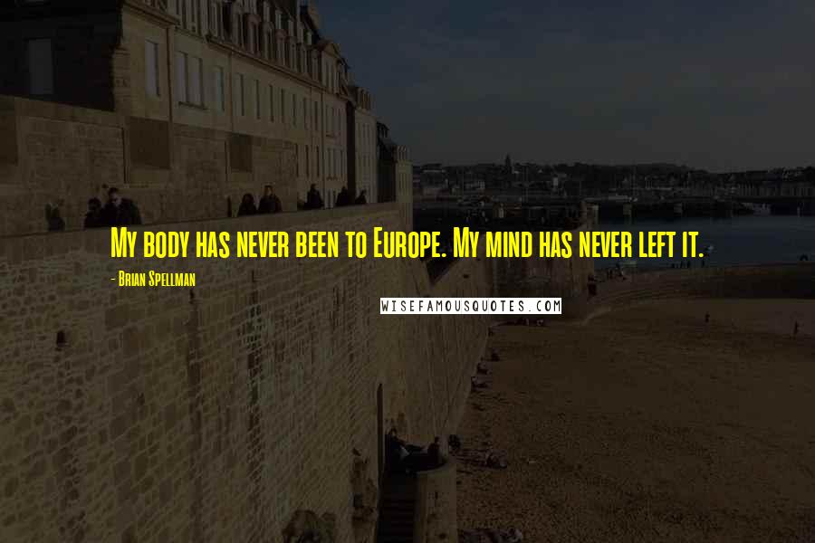 Brian Spellman Quotes: My body has never been to Europe. My mind has never left it.