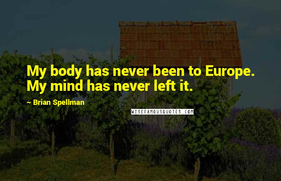 Brian Spellman Quotes: My body has never been to Europe. My mind has never left it.