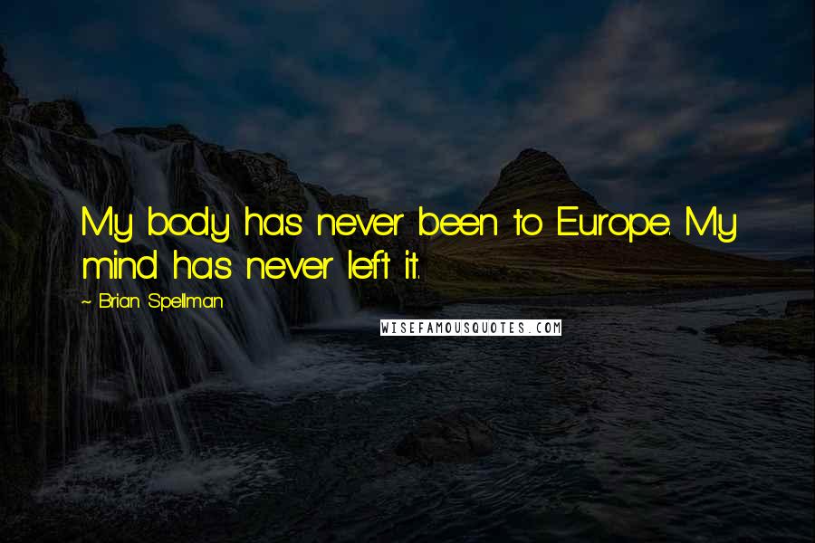 Brian Spellman Quotes: My body has never been to Europe. My mind has never left it.