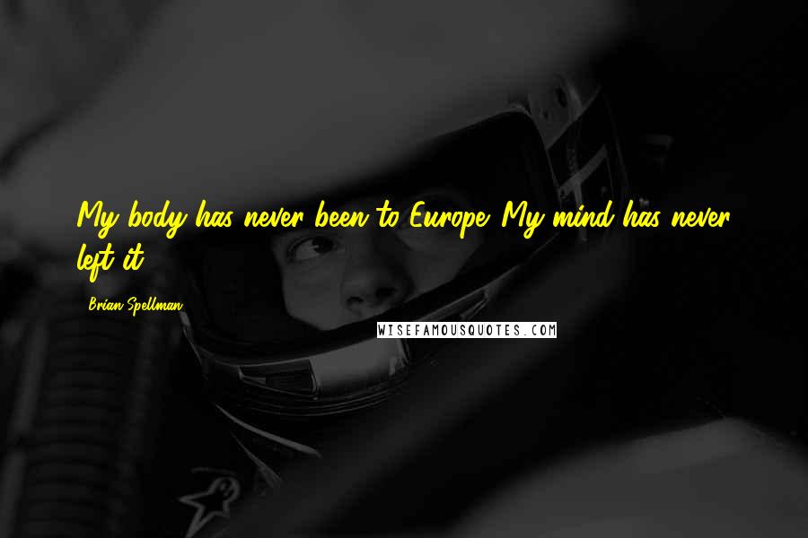 Brian Spellman Quotes: My body has never been to Europe. My mind has never left it.