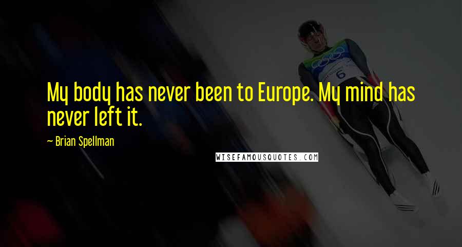 Brian Spellman Quotes: My body has never been to Europe. My mind has never left it.