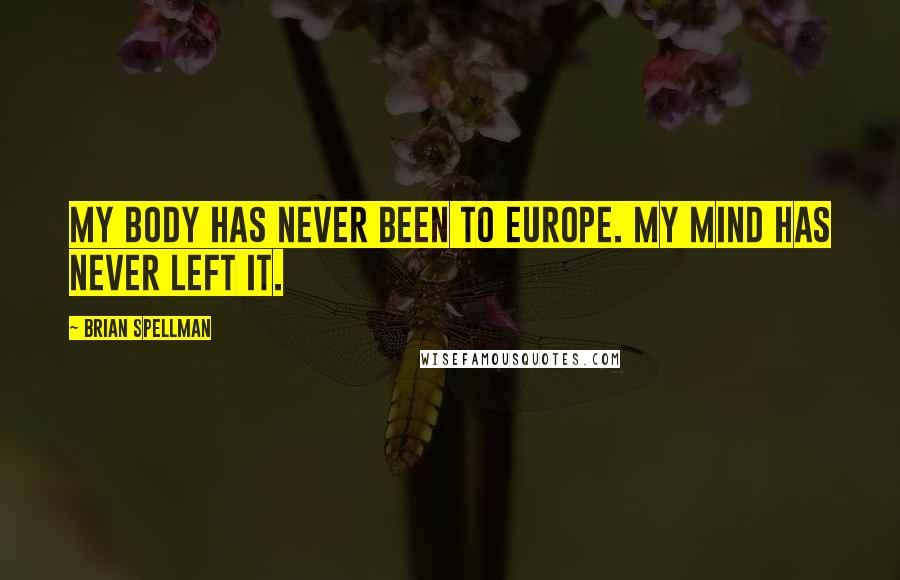 Brian Spellman Quotes: My body has never been to Europe. My mind has never left it.