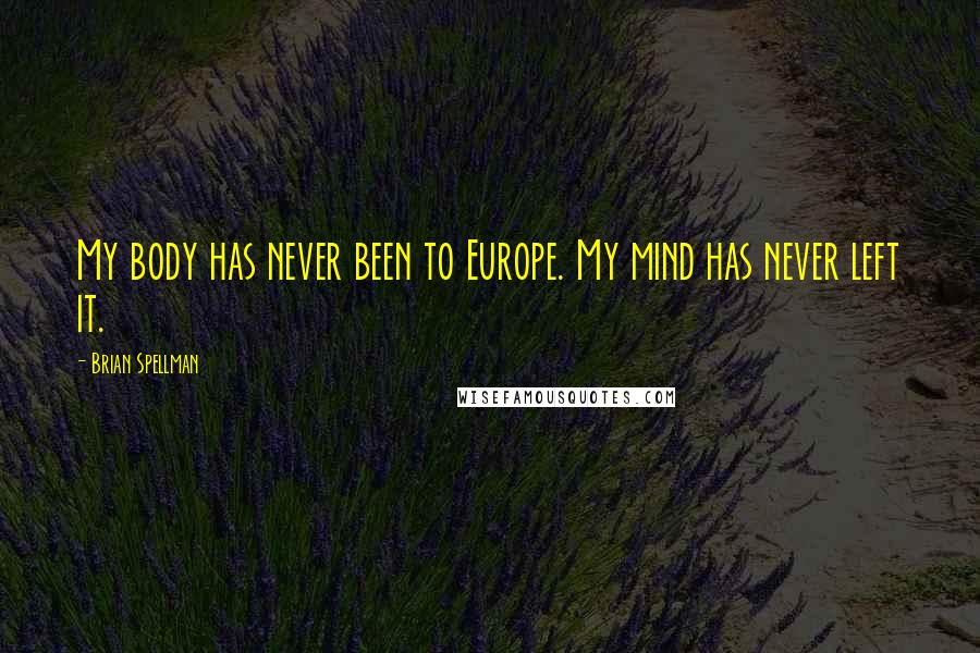 Brian Spellman Quotes: My body has never been to Europe. My mind has never left it.