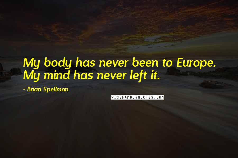 Brian Spellman Quotes: My body has never been to Europe. My mind has never left it.